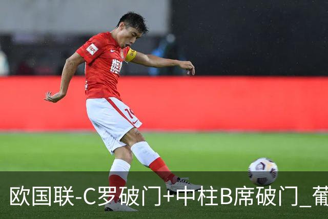 欧国联-C罗破门+中柱B席破门 葡萄牙3-1波兰